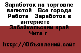 Заработок на торговле валютой - Все города Работа » Заработок в интернете   . Забайкальский край,Чита г.